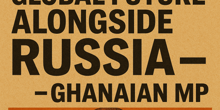 Africa ready to shape global future alongside Russia – Ghanaian MP